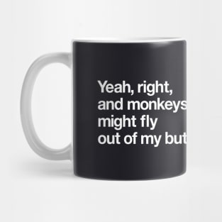 Yeah right, and monkeys might fly out of my... Mug